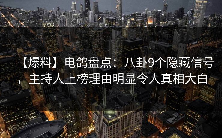 【爆料】电鸽盘点：八卦9个隐藏信号，主持人上榜理由明显令人真相大白