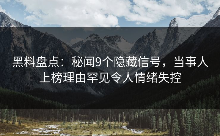 黑料盘点:秘闻9个隐藏信号,当事人上榜理由罕见令人情绪失控 黑料盘点:秘闻9个隐藏信号,当事人上榜理由罕见令人情绪失控
