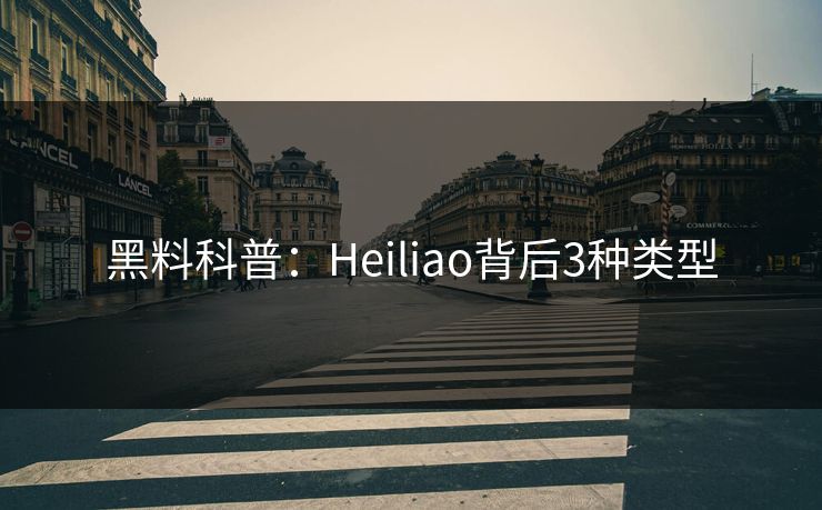 黑料科普：Heiliao背后3种类型