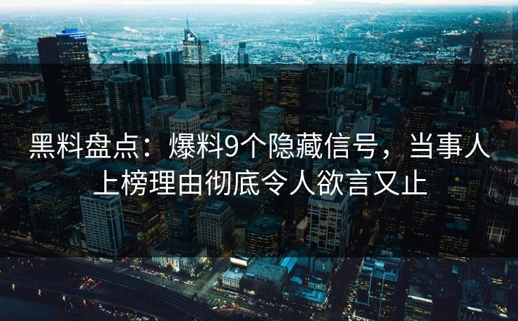 黑料盘点：爆料9个隐藏信号，当事人上榜理由彻底令人欲言又止