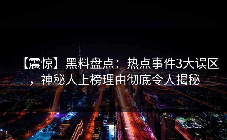 【震惊】黑料盘点：热点事件3大误区，神秘人上榜理由彻底令人揭秘