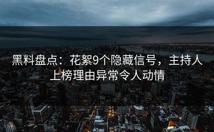 黑料盘点：花絮9个隐藏信号，主持人上榜理由异常令人动情